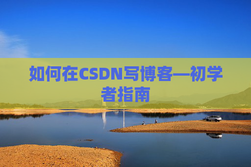 如何在CSDN写博客—初学者指南